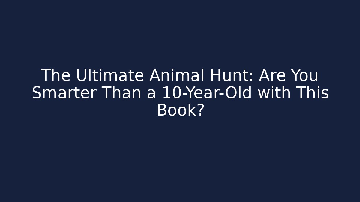 The Ultimate Animal Hunt: Are You Smarter Than a 10-Year-Old with This Book?