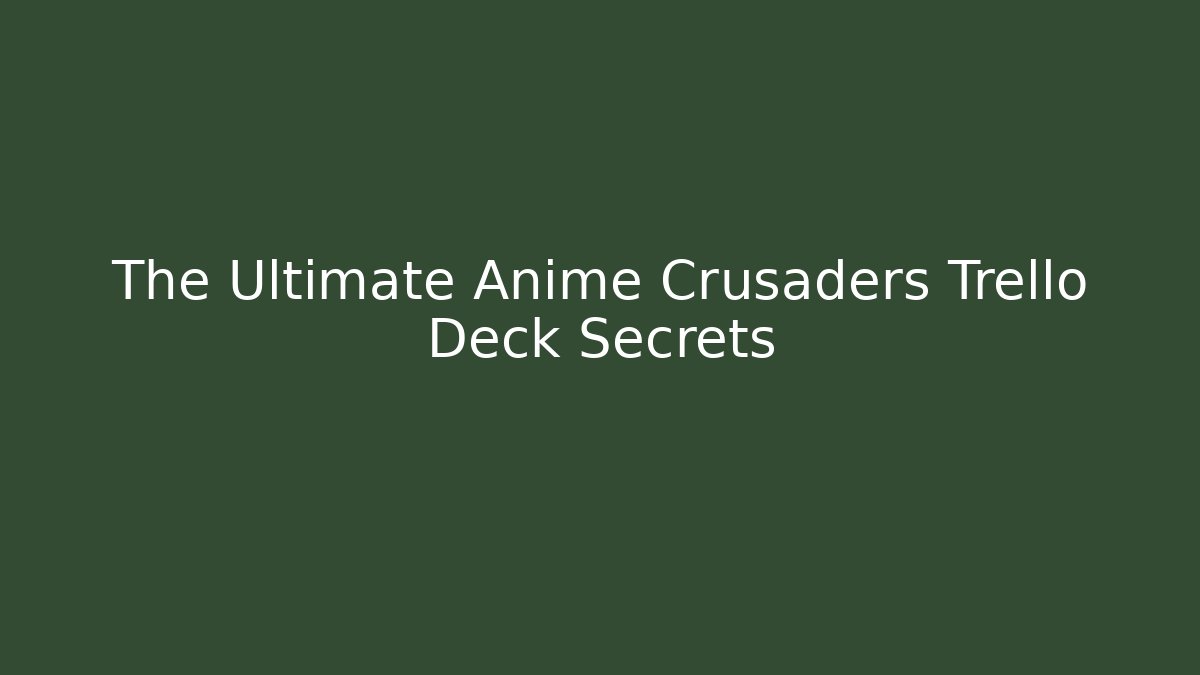 The Ultimate Anime Crusaders Trello Deck Secrets