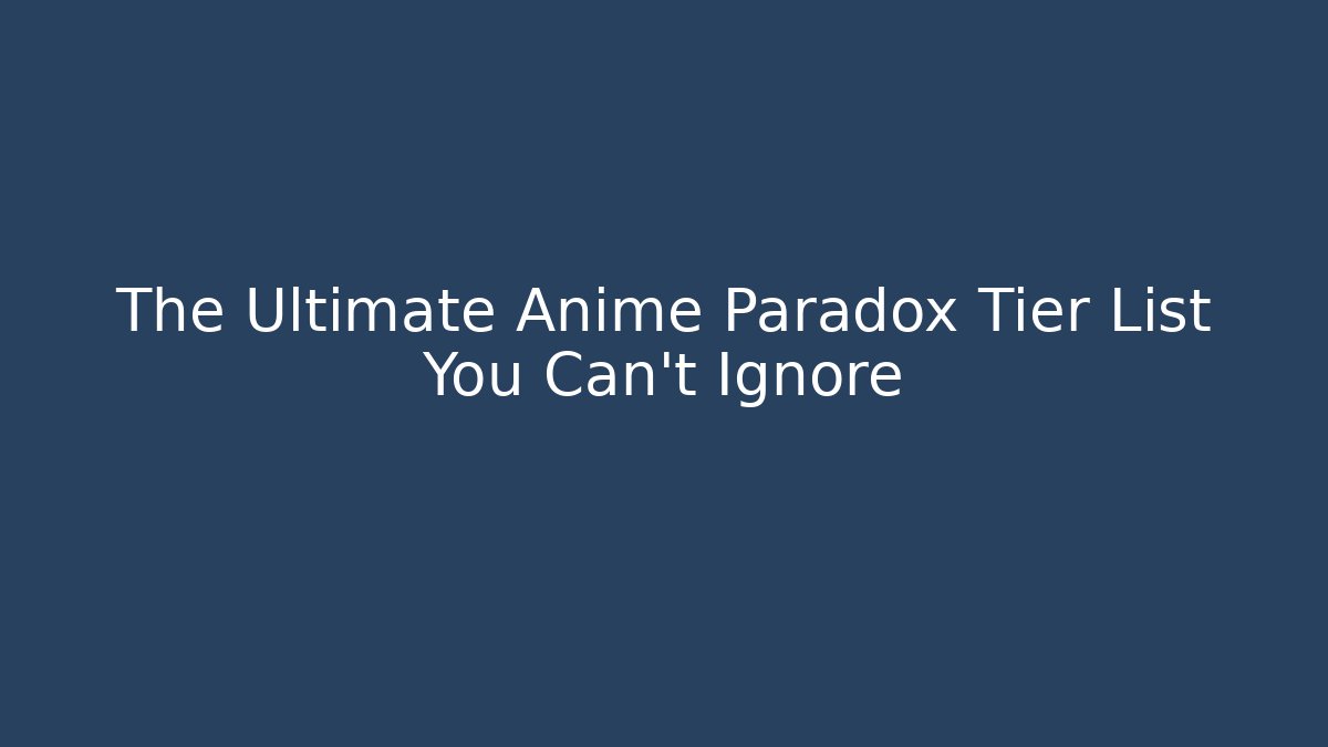 The Ultimate Anime Paradox Tier List You Can't Ignore