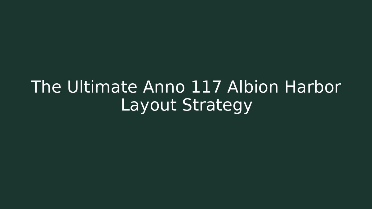 The Ultimate Anno 117 Albion Harbor Layout Strategy