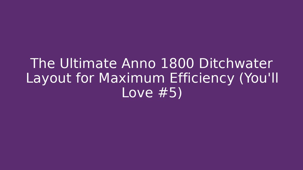 The Ultimate Anno 1800 Ditchwater Layout for Maximum Efficiency (You'll Love #5)