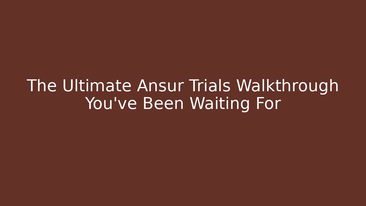 The Ultimate Ansur Trials Walkthrough You've Been Waiting For