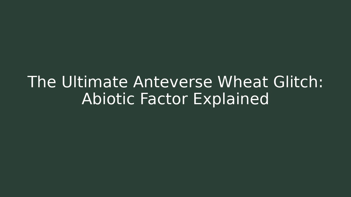 The Ultimate Anteverse Wheat Glitch: Abiotic Factor Explained - Critter Realm