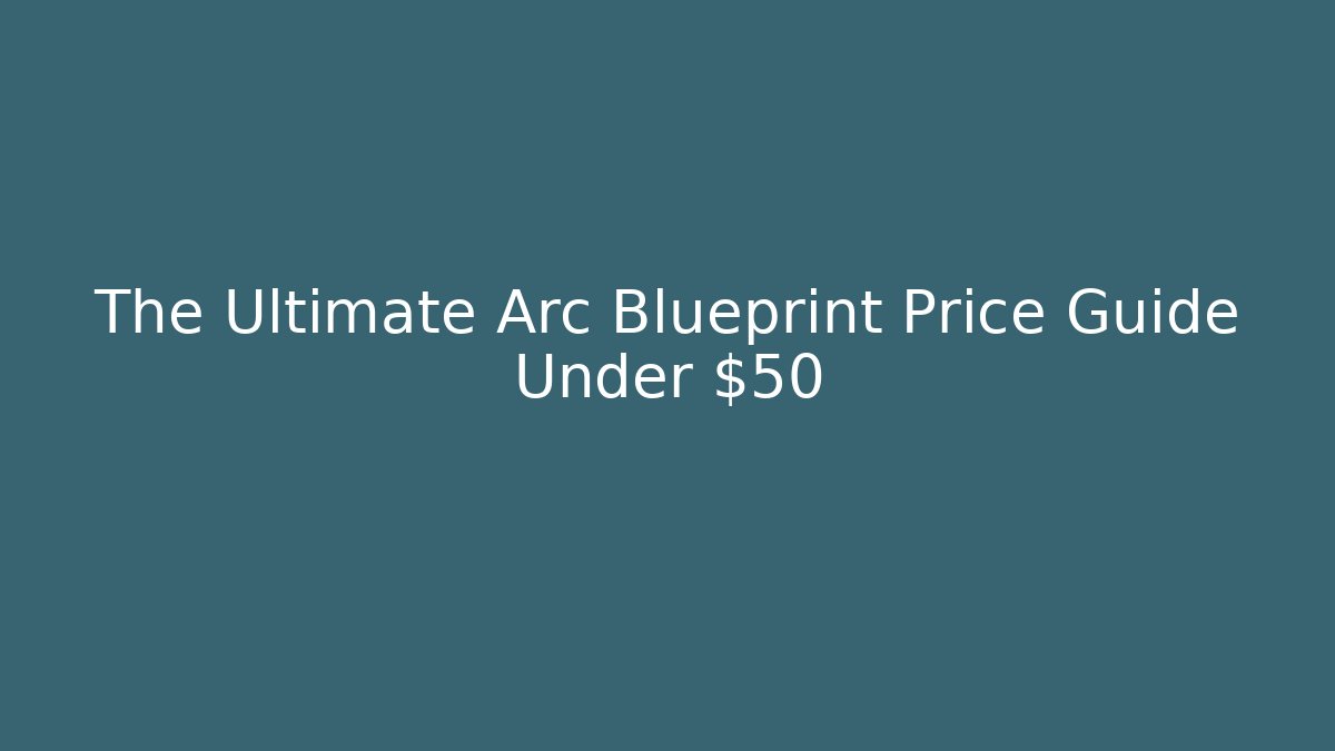 The Ultimate Arc Blueprint Price Guide Under $50