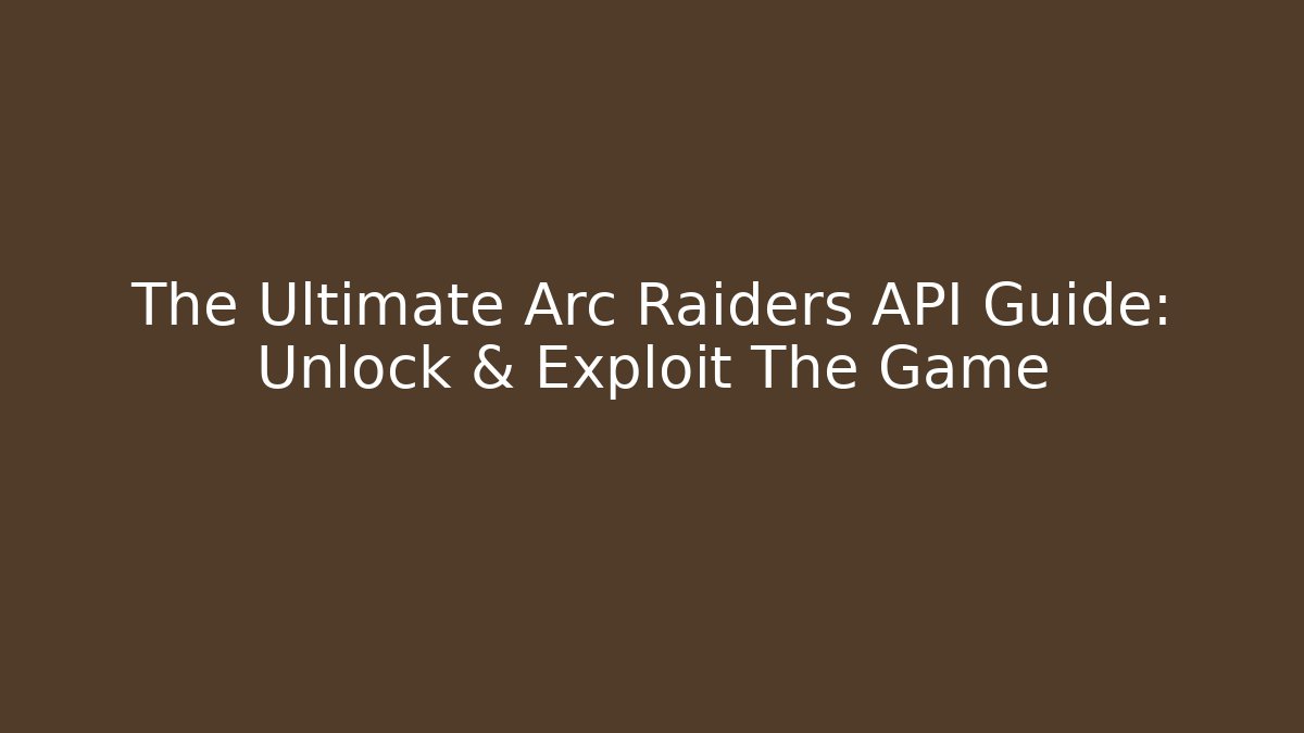 The Ultimate Arc Raiders API Guide: Unlock & Exploit The Game