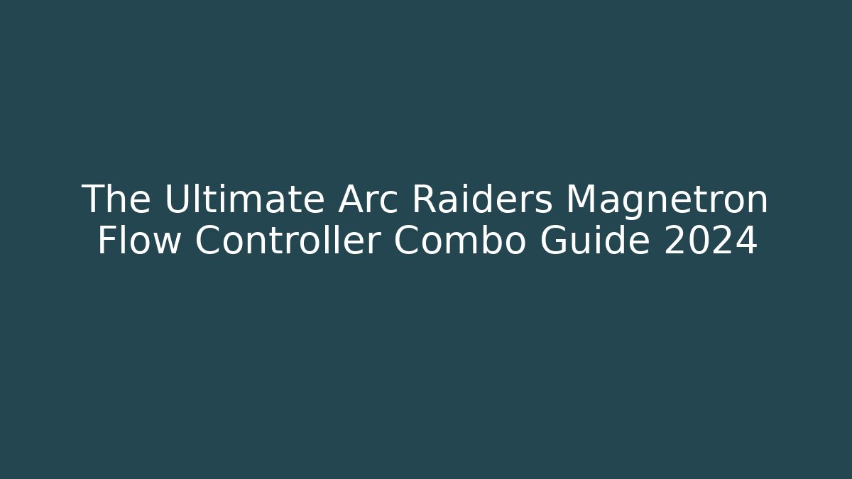 The Ultimate Arc Raiders Magnetron Flow Controller Combo Guide 2024 - Critter Realm
