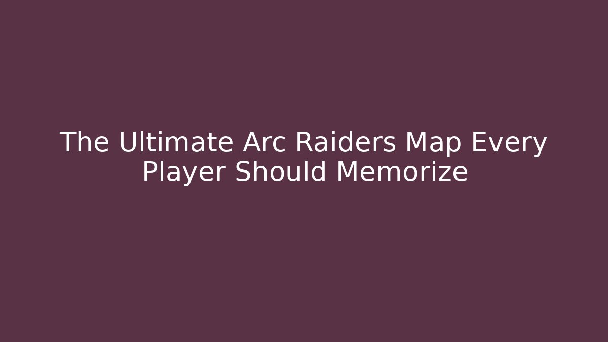 The Ultimate Arc Raiders Map Every Player Should Memorize