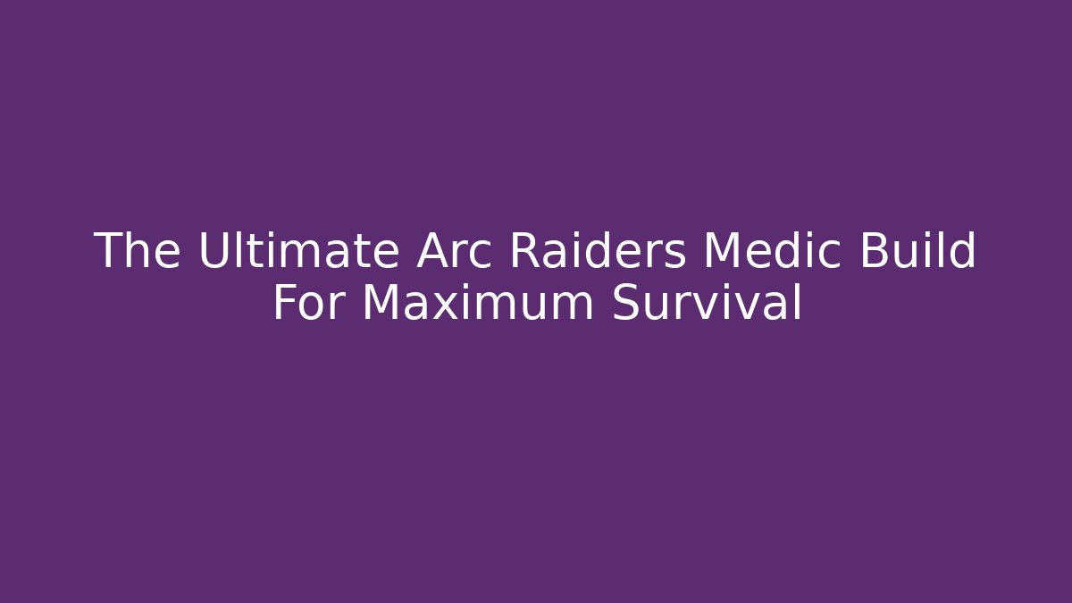 The Ultimate Arc Raiders Medic Build For Maximum Survival - Critter Realm