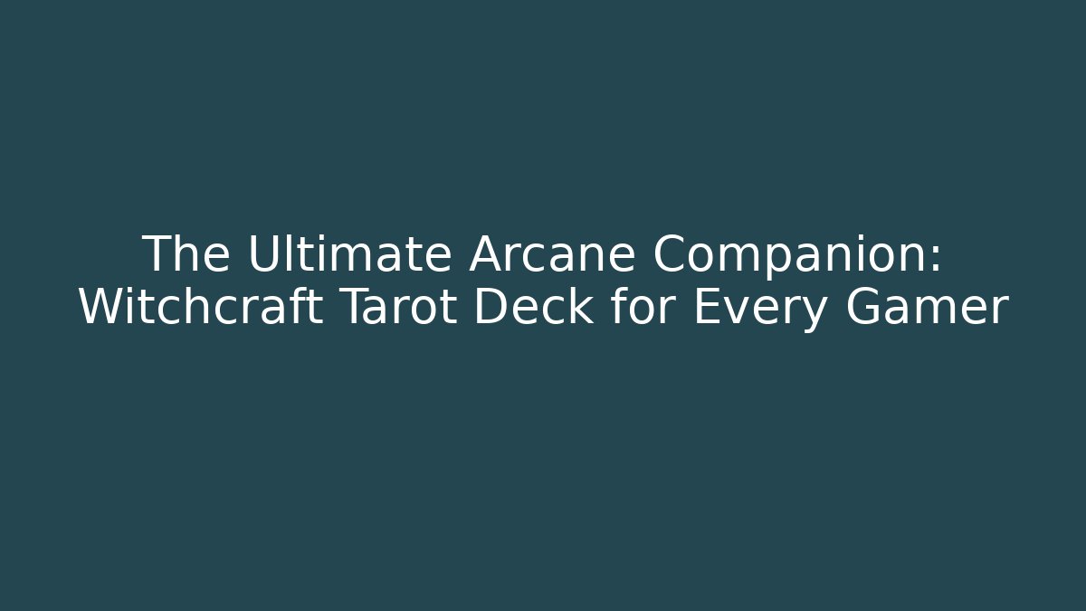 The Ultimate Arcane Companion: Witchcraft Tarot Deck for Every Gamer