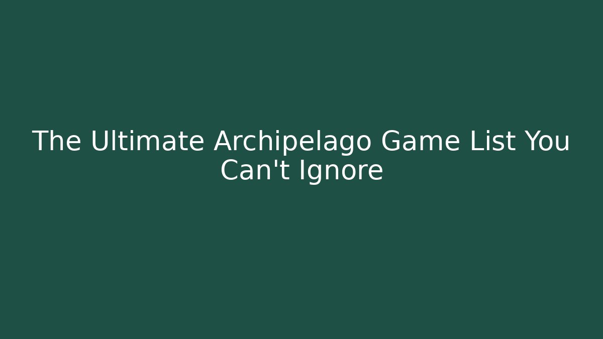 The Ultimate Archipelago Game List You Can't Ignore