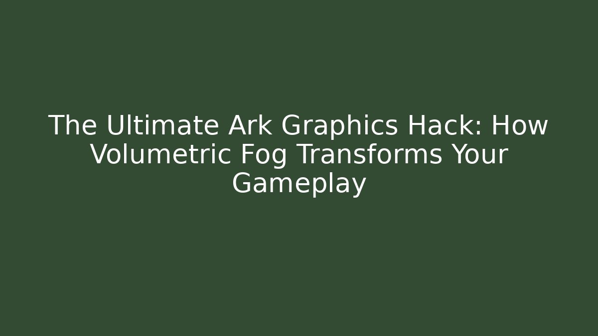 The Ultimate Ark Graphics Hack: How Volumetric Fog Transforms Your Gameplay