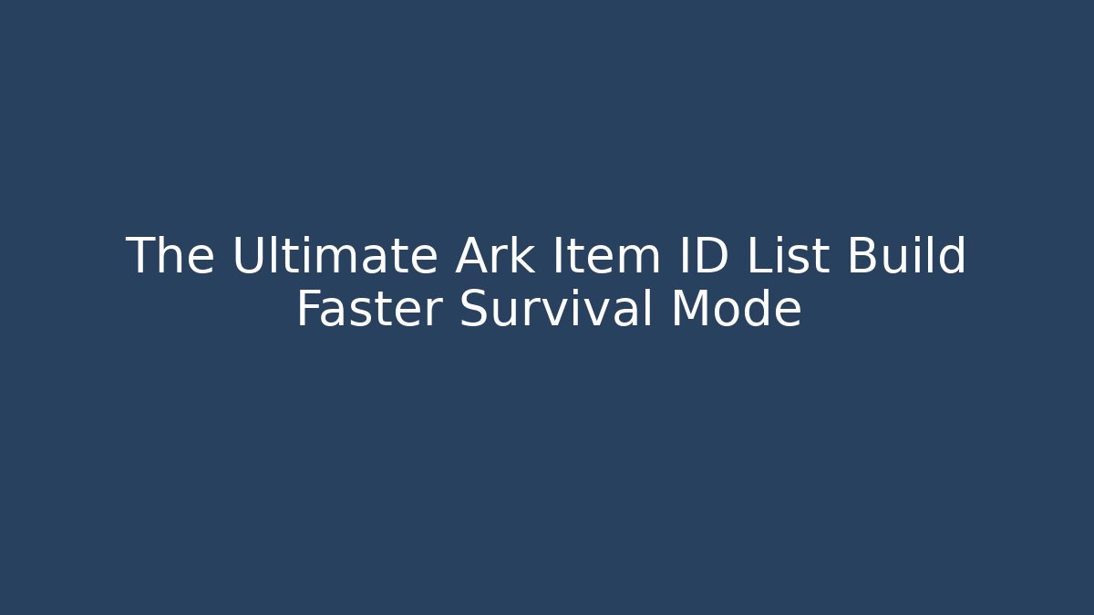The Ultimate Ark Item ID List Build Faster Survival Mode - Critter Realm