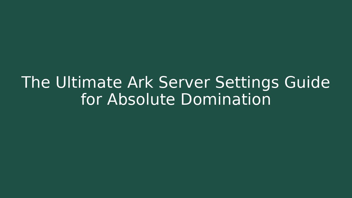 The Ultimate Ark Server Settings Guide for Absolute Domination - Critter Realm