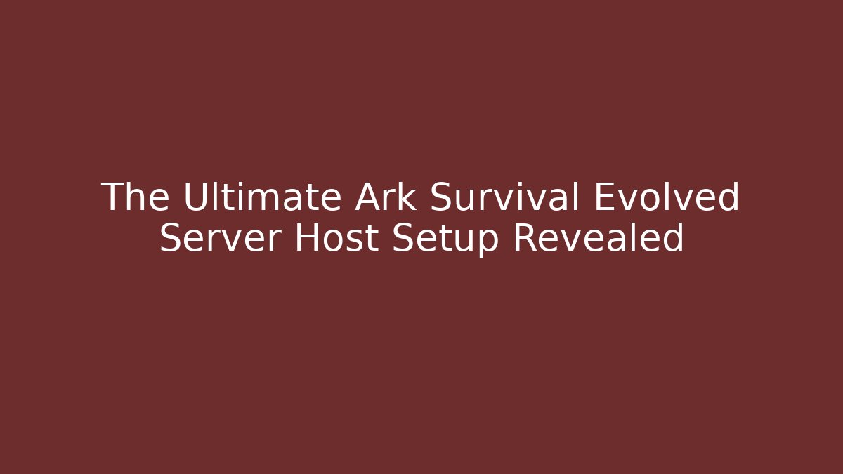 The Ultimate Ark Survival Evolved Server Host Setup Revealed