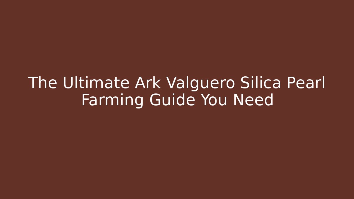 The Ultimate Ark Valguero Silica Pearl Farming Guide You Need