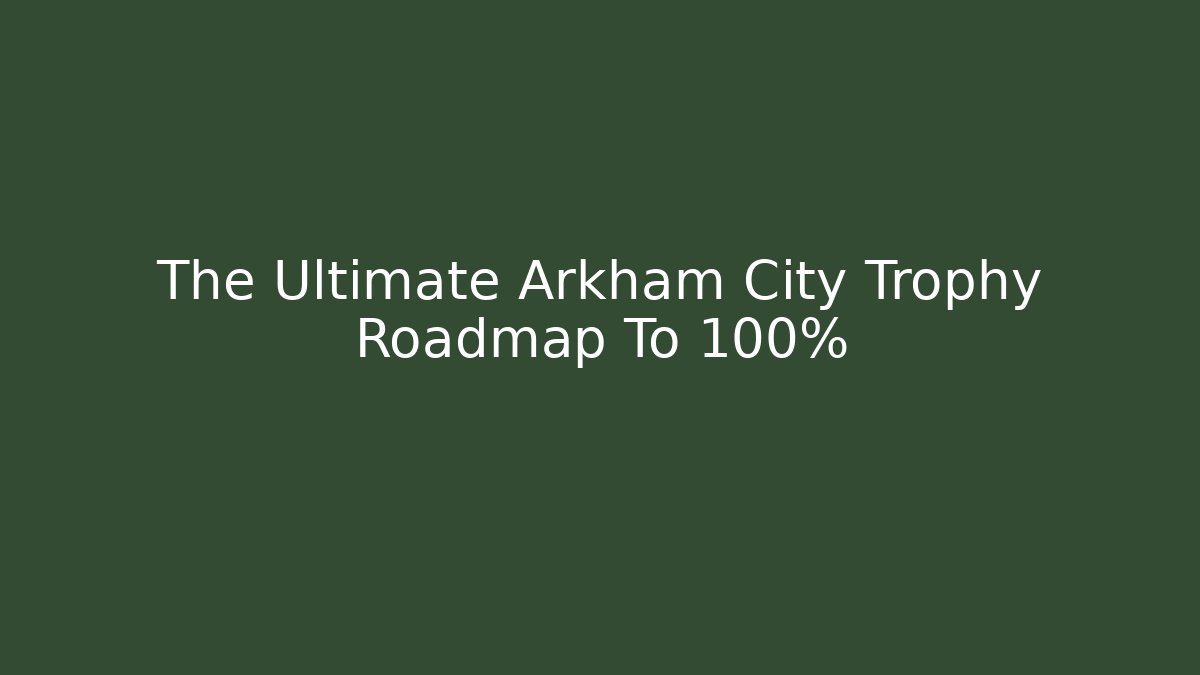 The Ultimate Arkham City Trophy Roadmap To 100% - Critter Realm