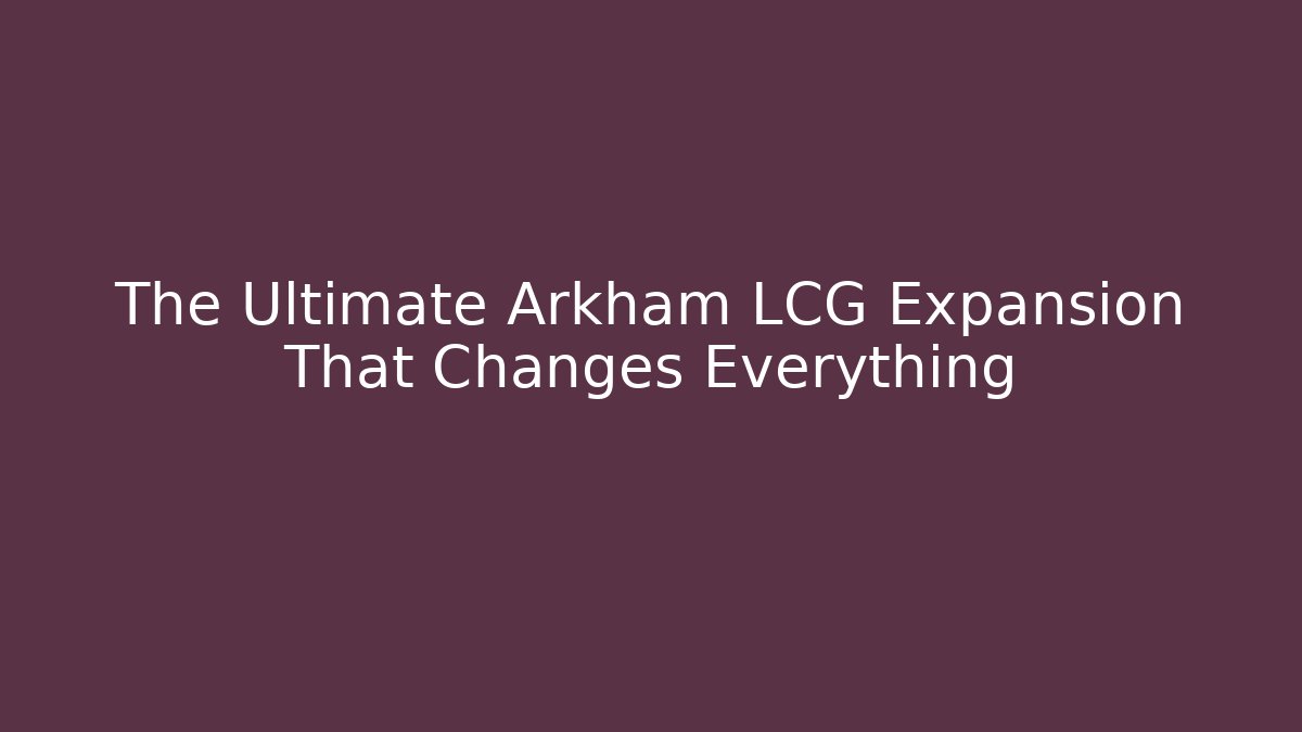 The Ultimate Arkham LCG Expansion That Changes Everything