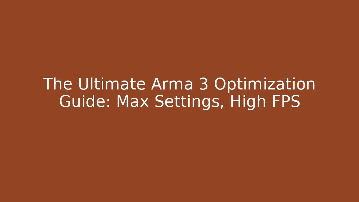 The Ultimate Arma 3 Optimization Guide: Max Settings, High FPS