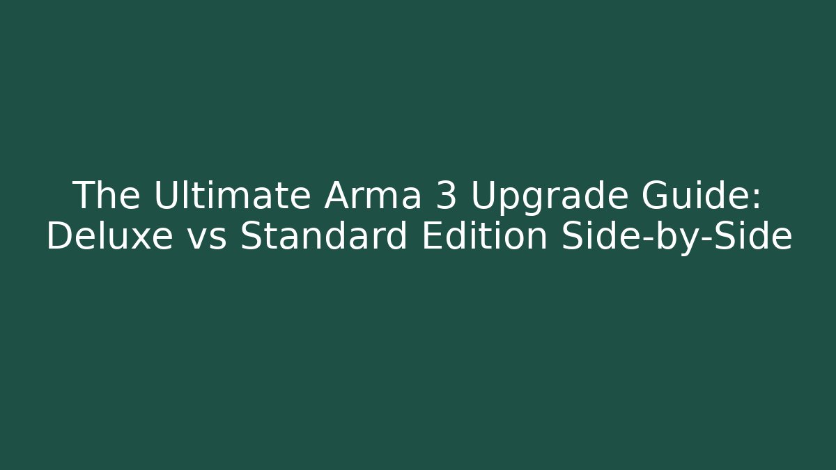 The Ultimate Arma 3 Upgrade Guide: Deluxe vs Standard Edition Side-by-Side