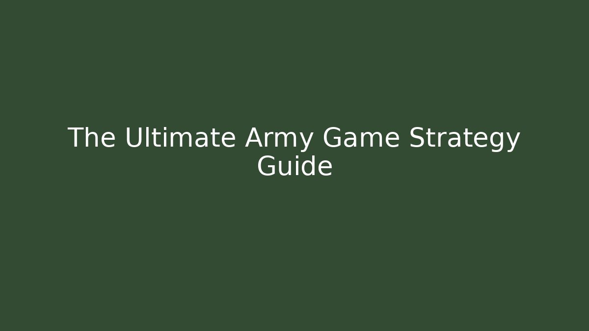 The Ultimate Army Game Strategy Guide