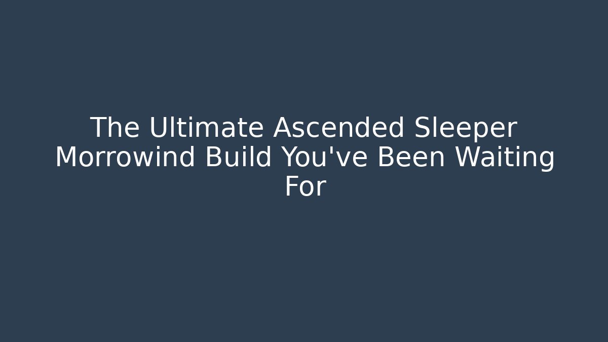 The Ultimate Ascended Sleeper Morrowind Build You’ve Been Waiting For
