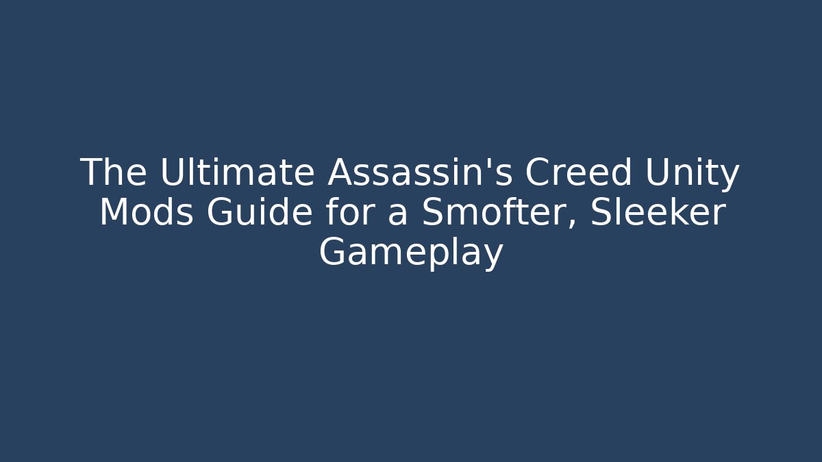 The Ultimate Assassin's Creed Unity Mods Guide for a Smofter, Sleeker Gameplay