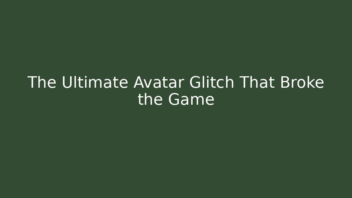 The Ultimate Avatar Glitch That Broke the Game