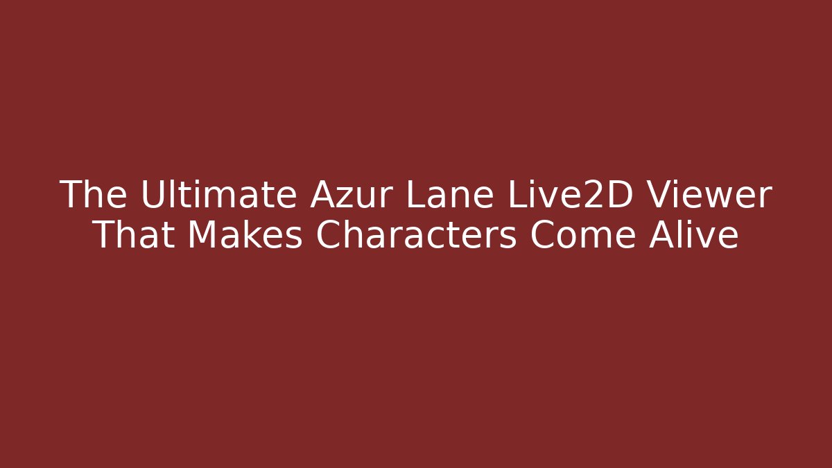 The Ultimate Azur Lane Live2D Viewer That Makes Characters Come Alive