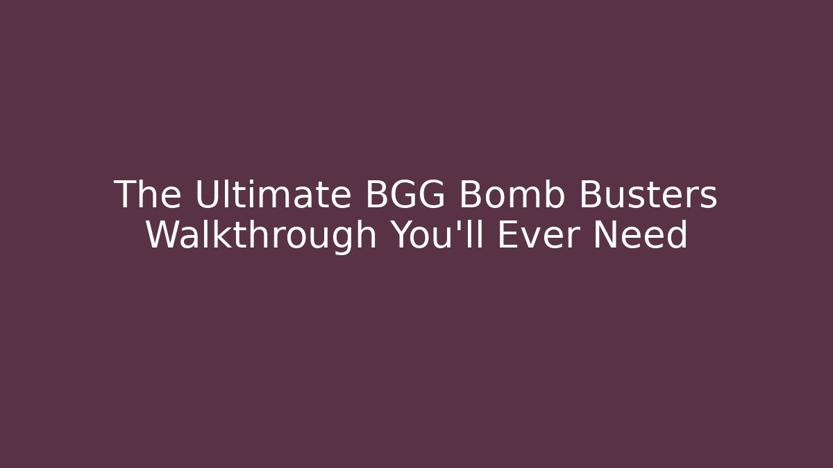 The Ultimate BGG Bomb Busters Walkthrough You'll Ever Need