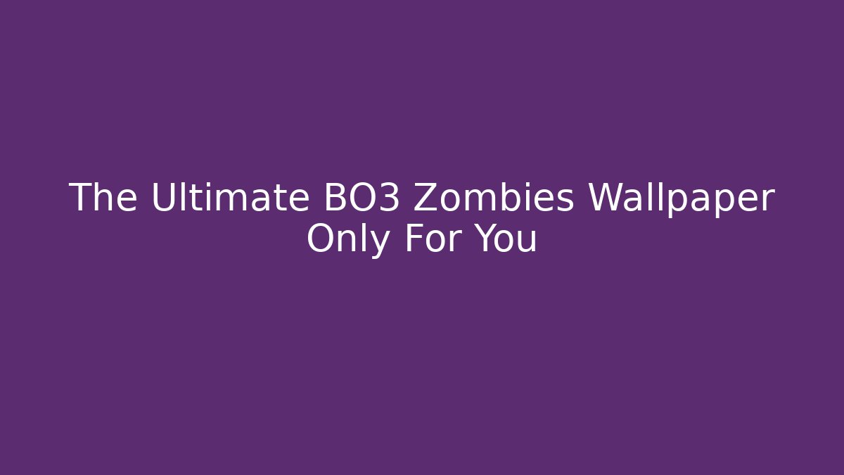 The Ultimate BO3 Zombies Wallpaper Only For You