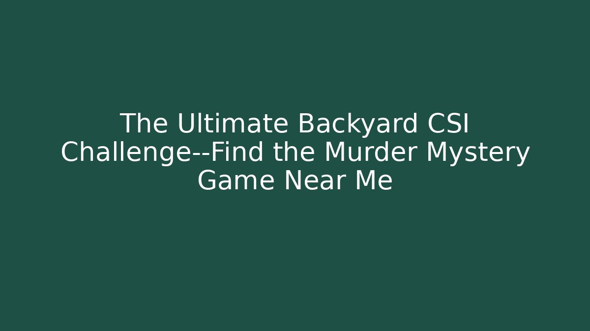 The Ultimate Backyard CSI Challenge—Find the Murder Mystery Game Near Me