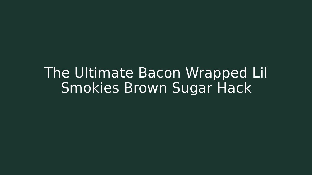 The Ultimate Bacon Wrapped Lil Smokies Brown Sugar Hack