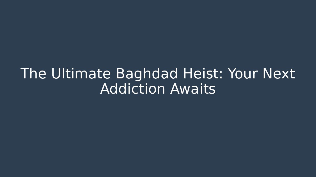 The Ultimate Baghdad Heist: Your Next Addiction Awaits