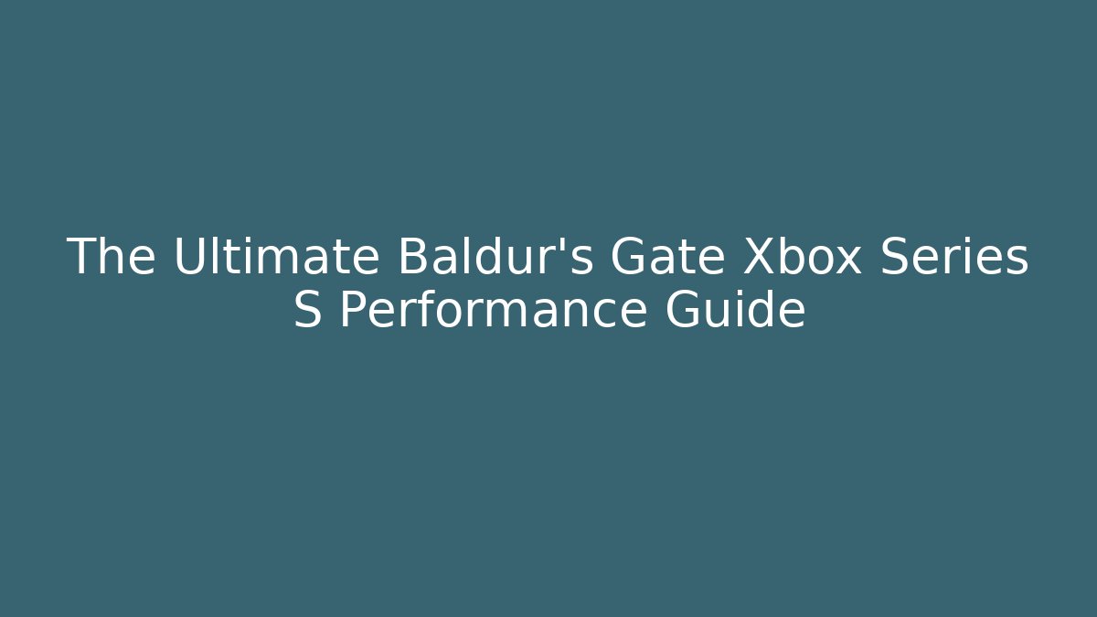 The Ultimate Baldur's Gate  Xbox Series S Performance Guide
