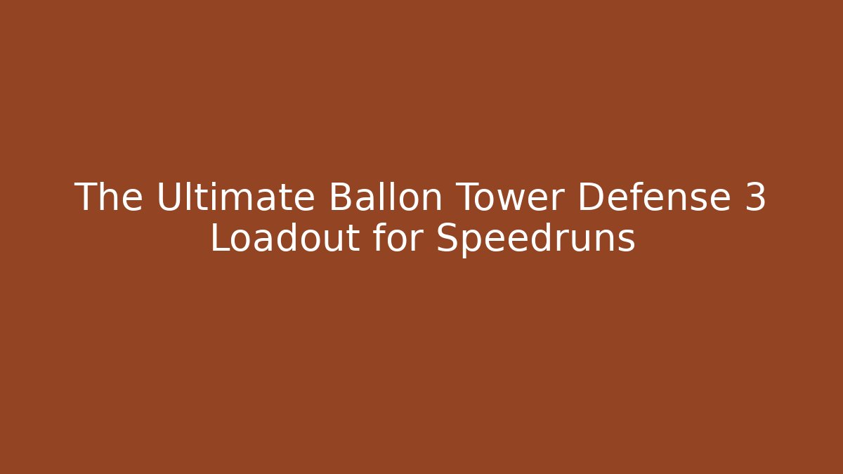 The Ultimate Ballon Tower Defense 3 Loadout for Speedruns