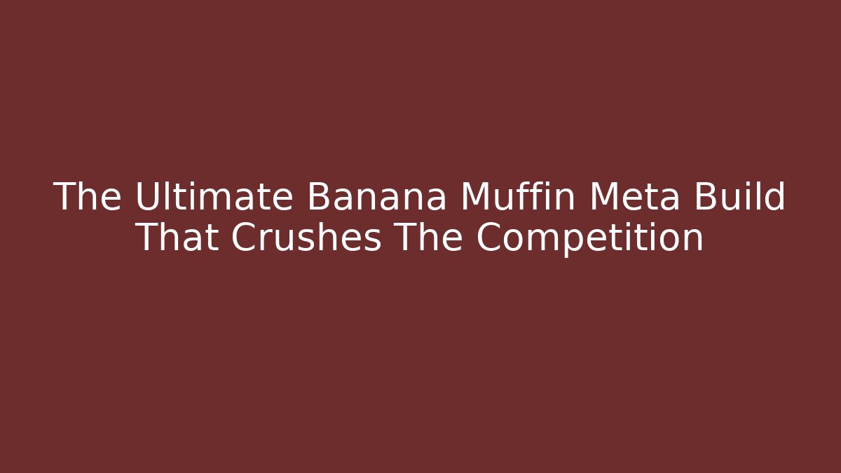 The Ultimate Banana Muffin Meta Build That Crushes The Competition