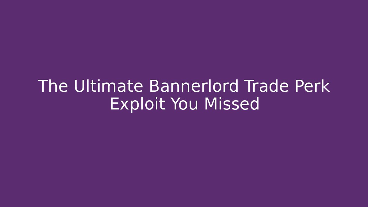 The Ultimate Bannerlord Trade Perk Exploit You Missed