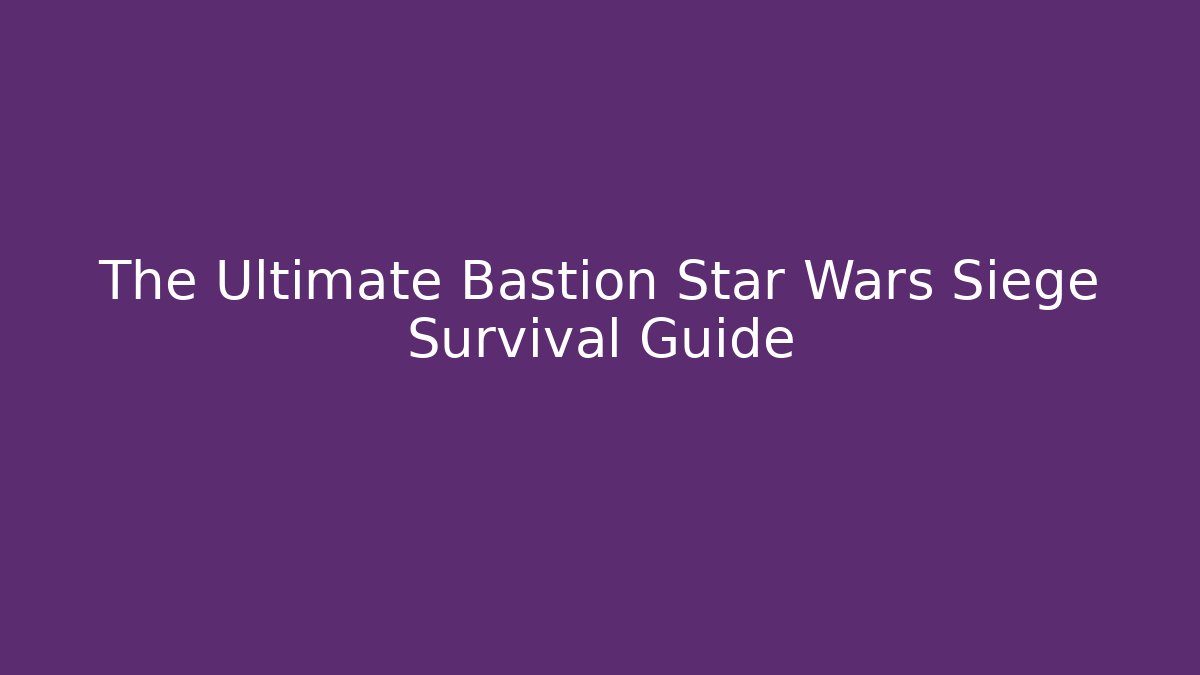 The Ultimate Bastion Star Wars Siege Survival Guide