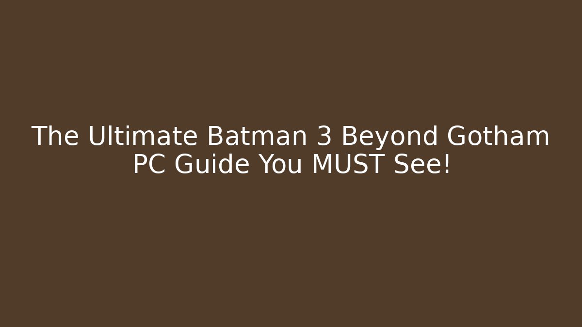 The Ultimate Batman 3 Beyond Gotham PC Guide You MUST See!