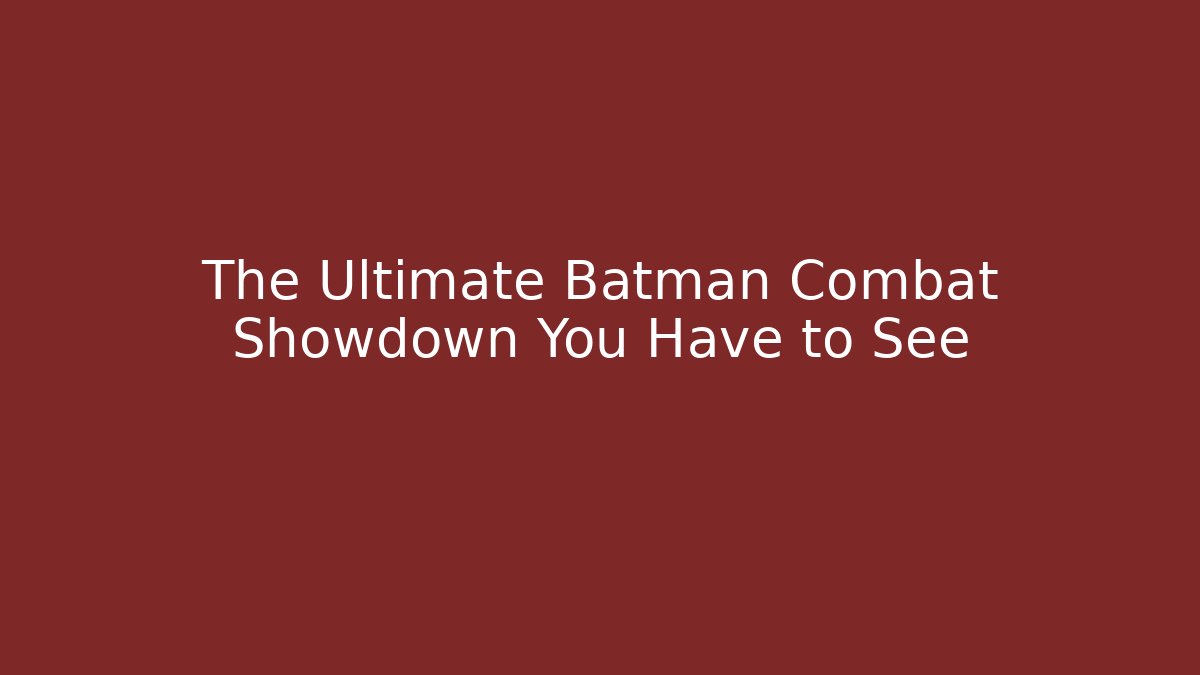 The Ultimate Batman Combat Showdown You Have to See