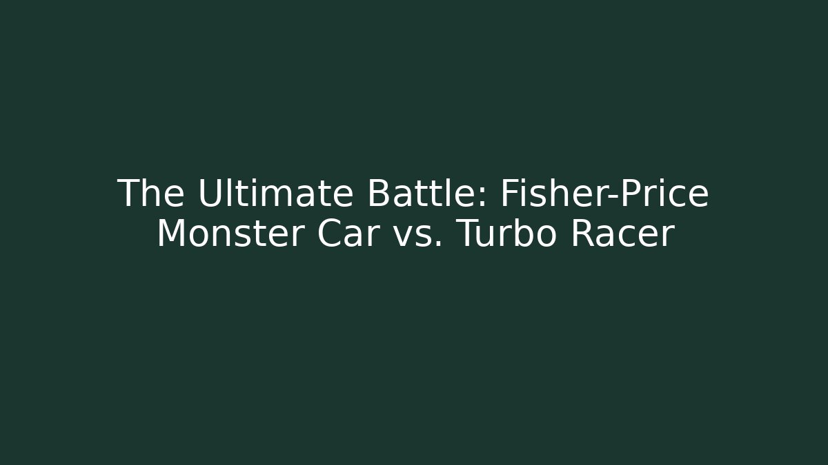The Ultimate Battle: Fisher-Price Monster Car vs. Turbo Racer