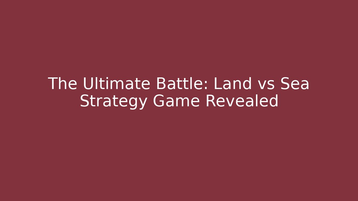 The Ultimate Battle: Land vs Sea Strategy Game Revealed