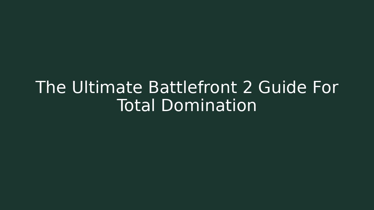 The Ultimate Battlefront 2 Guide For Total Domination