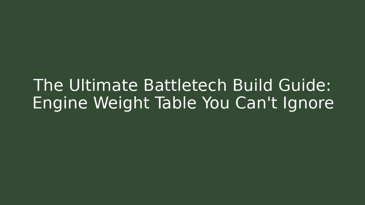 The Ultimate Battletech Build Guide: Engine Weight Table You Can't Ignore