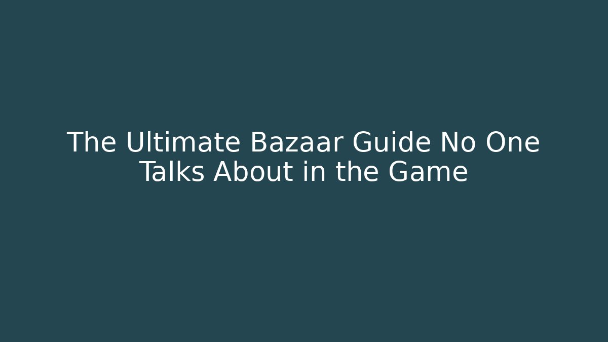 The Ultimate Bazaar Guide No One Talks About in the Game