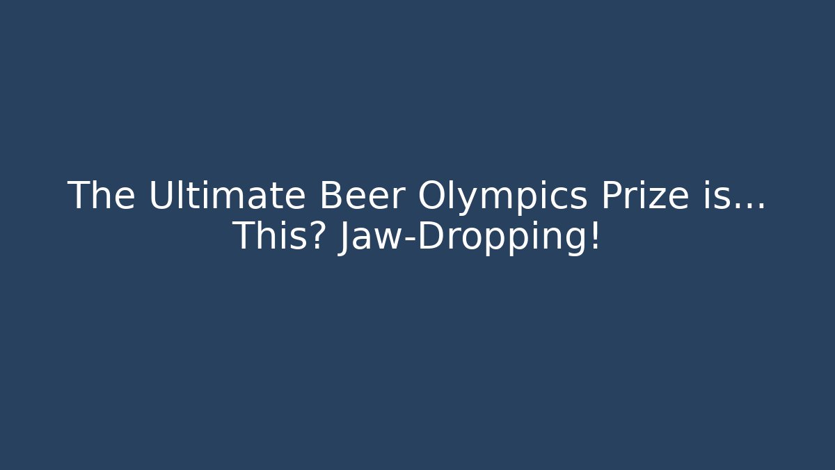 The Ultimate Beer Olympics Prize is… This? Jaw-Dropping!