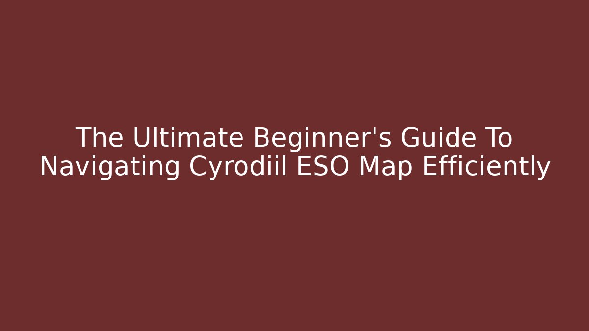 The Ultimate Beginner's Guide To Navigating Cyrodiil ESO Map Efficiently