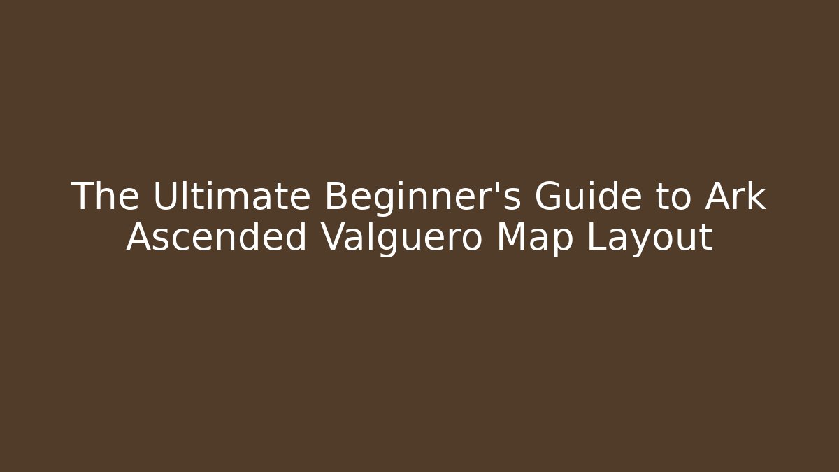 The Ultimate Beginner's Guide to Ark Ascended Valguero Map Layout