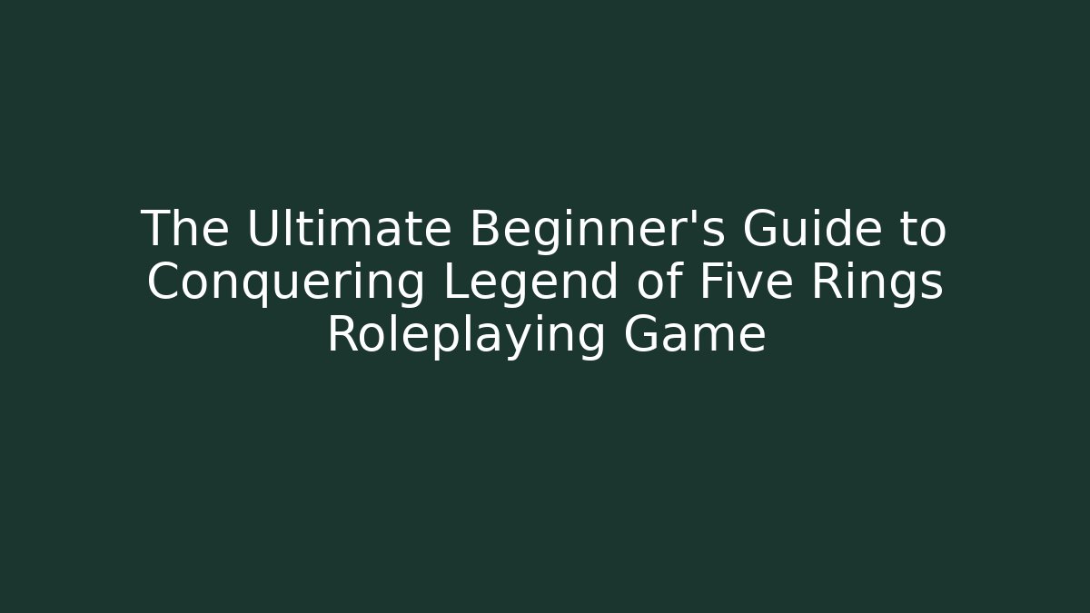 The Ultimate Beginner's Guide to Conquering Legend of Five Rings Roleplaying Game