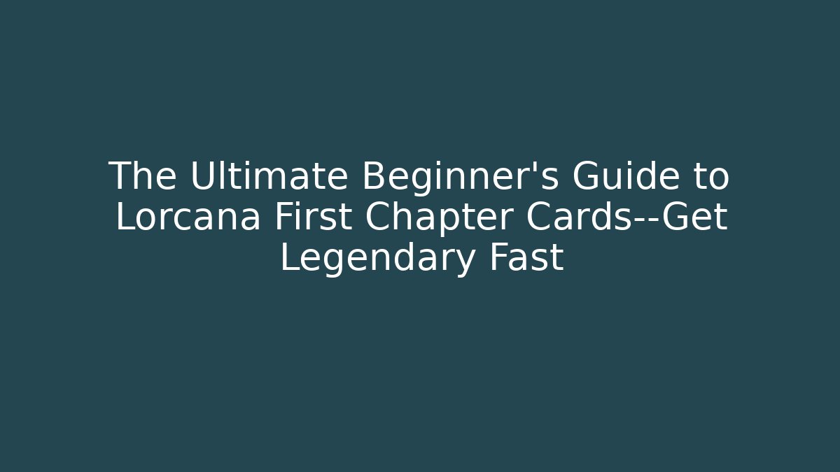 The Ultimate Beginner's Guide to Lorcana First Chapter Cards—Get Legendary Fast